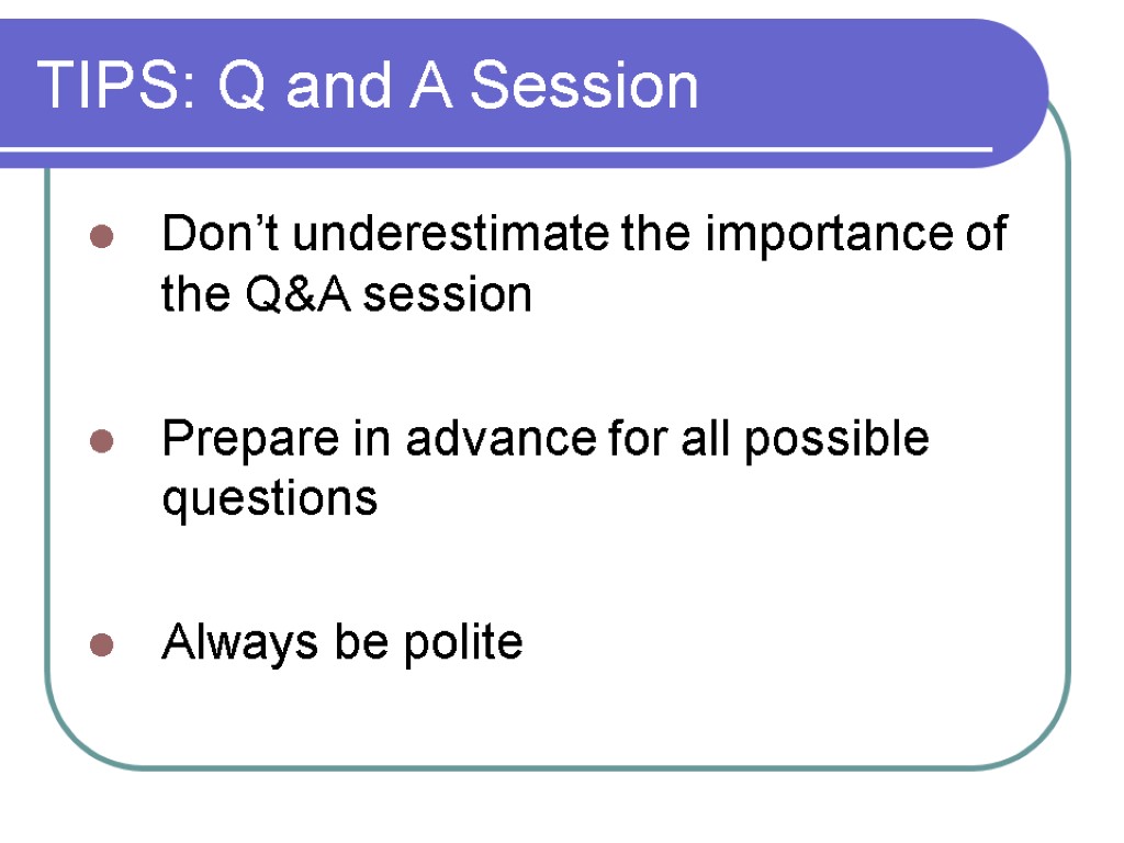 TIPS: Q and A Session Don’t underestimate the importance of the Q&A session Prepare